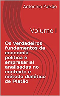 Livro Os verdadeiros fundamentos da economia política e empresarial analisadas no contexto e método dialético de Platão: Volume I