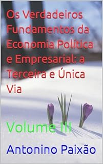 Livro Os Verdadeiros Fundamentos da Economia Política e Empresarial: a Terceira e Única Via: Volume III