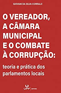O vereador, a câmara municipal e o combate à corrupção: teoria e prática dos parlamentos locais