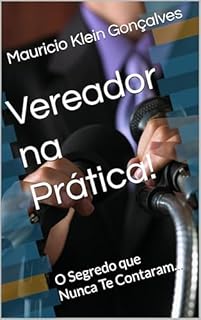 Vereador na Prática!: O Segredo que Nunca Te Contaram...