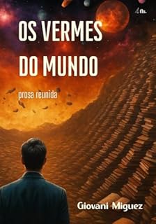 Os Vermes do Mundo: Prosa Reunida