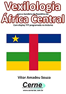 Vexilologia para a bandeira da República da África Central Com display TFT programado no Arduino