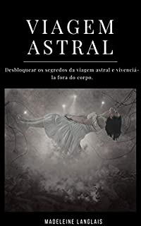Livro Viagem astral: Desbloquear os segredos da viagem astral e vivenciá-la fora do corpo: (Projeção astral, despertar espiritual, espiritualidade, meio, consciência, terceiro olho)