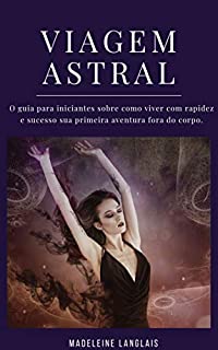Livro Viagem astral: O guia para iniciantes sobre como viver com rapidez e sucesso sua primeira aventura fora do corpo.: (Projeção astral, despertar espiritual, espiritualidade, meio, consciência)