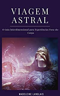 Livro Viagem Astral: O Guia Interdimensional para Experiências Fora-do-Corpo: (Projeção astral, despertar espiritual, espiritualidade, meio, consciência, terceiro olho)