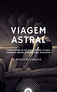 Livro Viagem astral: Como mover-se no plano astral, O guia completo rápido e eficaz para iniciantes: (Projeção astral, despertar espiritual, espiritualidade, ... olho) (L'esprit en expansion Livro 3)