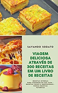 Livro Viagem Deliciosa Através De 300 Receitas Em Um Livro De Receitas : Receitas Diversas Para Cozinhar Em Sua Casa - Receitas Fáceis E Profissionais - Minhas Receitas Favoritas