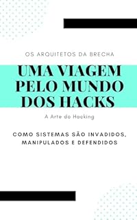 Livro Uma Viagem pelo Mundo dos Hacks - Os Arquitetos da Brecha: A Arte do Hacking: Como Sistemas São Invadidos, Manipulados e Defendidos