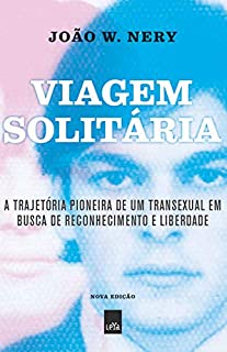 Viagem solitária – nova edição: A trajetória pioneira de um transexual em busca de reconhecimento e liberdade