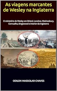 As viagens marcantes de Wesley na Inglaterra: O ministério de Wesley em Bristol, Londres, Wednesbury, Cornualha, Kingswood e interior da Inglaterra