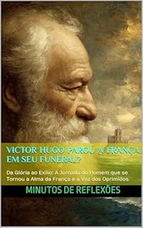 Livro Victor Hugo parou a França em seu funeral?: Da Glória ao Exílio: A Jornada do Homem que se Tornou a Alma da França e a Voz dos Oprimidos.
