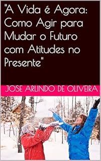 Livro "A Vida é Agora: Como Agir para Mudar o Futuro com Atitudes no Presente"