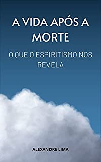 Livro A VIDA APÓS A MORTE: O QUE O ESPIRITISMO NOS REVELA