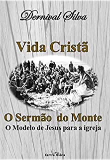 VIDA CRISTÃ: O sermão do monte, o modelo de vida de Jesus para a igreja