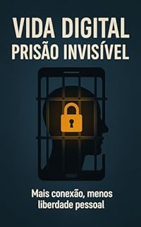 Livro Vida Digital Prisão Invisível: Mais conexão, menos liberdade pessoal