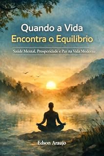 Quando a Vida Encontra o Equilíbrio: Saúde Mental, Prosperidade e Paz na Vida Moderna