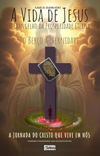 Livro A Vida de Jesus: O Evangelho da Prosperidade Eterna — Do Berço à Eternidade: A Jornada do Cristo que Vive em Nós: Livro 187 de 10.000