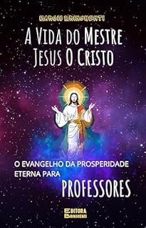 Livro A Vida do Mestre Jesus O Cristo: O Evangelho da Prosperidade Eterna para Professores: Livro 176 de 10.000