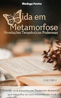 Livro Vida em Metamorfose I - Revelações Terapêuticas Poderosas: Quando você encontra um Terapeuta destemido que mergulha no caos existente em você