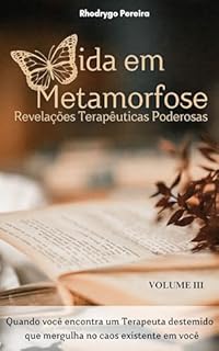 Livro Vida em Metamorfose III - Revelações Terapêuticas Poderosas: Quando você encontra um Terapeuta destemido que mergulha no caos existente em você