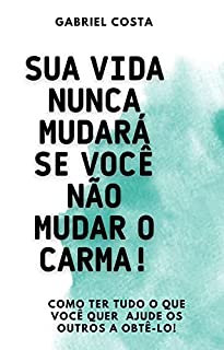 Livro Sua vida nunca mudará se você não mudar o carma!: Como ter tudo o que você quer? Ajude os outros a obtê-lo!