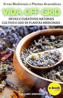 Livro Vida Off-Grid - Ervas Medicinais e Plantas Aromáticas: Ervas e Curativos Naturais Cultivo e Uso de Plantas Medicinais