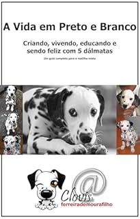A vida em preto e branco.: Criando, vivendo, educando e sendo feliz com 5 dálmatas