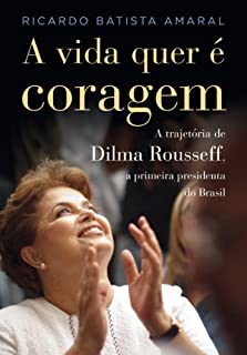 A vida quer é coragem: A trajetória de Dilma Rousseff, a primeira presidenta do Brasil.