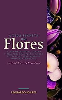 Livro A VIDA SECRETA DAS FLORES: A cura pelas flores: a terapia floral como uma opção natural e eficaz para o tratamento de problemas emocionais