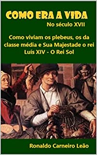 Livro Como era a vida no século XVII: Como vivia o plebeu, a classe média e o rei Luís XIV