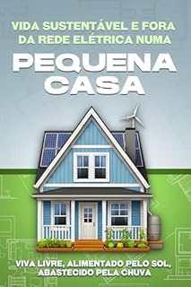 Vida sustentável e fora da rede elétrica numa pequena casa: Viva livre, alimentado pelo sol, abastecido pela chuva