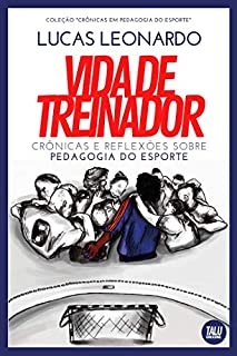 Vida de Treinador: Crônicas e Reflexões sobre Pedagogia do Esporte (Crônicas em Pedagogia do Esporte)