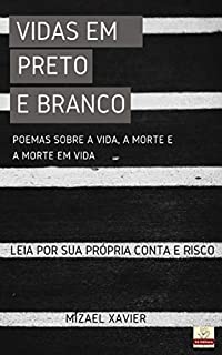 Livro VIDAS EM PRETO E BRANCO: POEMAS SOBRE A VIDA, A MORTE E A MORTE EM VIDA: LEIA POR SUA PRÓPRIA CONTA E RISCO