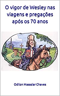 O vigor de Wesley nas viagens e pregações após os 70 anos