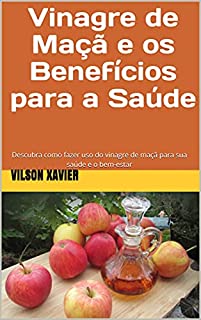 Livro Vinagre de Maçã e os Benefícios para a Saúde: Descubra como fazer uso do vinagre de maçã para sua saúde e o bem-estar