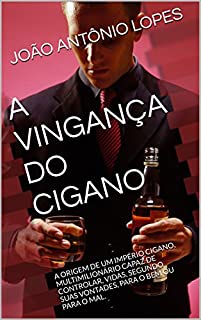 A VINGANÇA DO CIGANO: A ORIGEM DE UM IMPÉRIO CIGANO, MULTIMILIONÁRIO CAPAZ DE CONTROLAR, VIDAS, SEGUNDO SUAS VONTADES, PARA O BEM OU PARA O MAL.