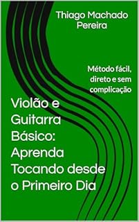 Violão e Guitarra Básico: Aprenda Tocando desde o Primeiro Dia