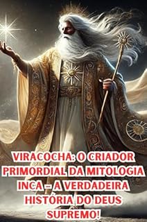Livro Viracocha: O Criador Primordial da Mitologia Inca – A Verdadeira História do Deus Supremo!