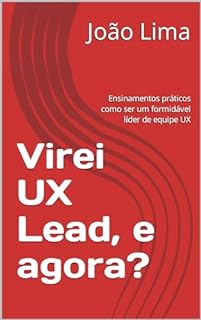Livro Virei UX Lead, e agora? : Ensinamentos práticos como ser um formidável líder de equipe UX