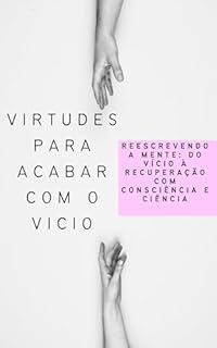 Livro Virtudes para acabar com o vicio: Reescrevendo a Mente: Do Vício à Recuperação com Consciência e Ciência