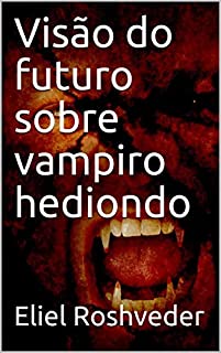 Visão do futuro sobre vampiro hediondo (Série Contos de Suspense e Terror Livro 24)