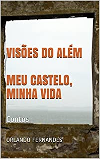 VISÕES DO ALÉM  MEU CASTELO, MINHA VIDA: Contos