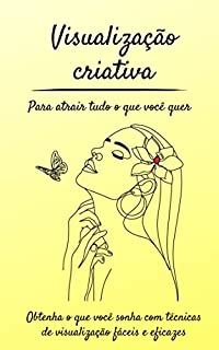 Livro Visualização criativa Para atrair tudo o que você quer: Obtenha o que você sonha com técnicas de visualização fáceis e eficazes
