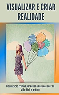 Livro Visualizar e criar realidade: Visualização criativa para criar o que você quer na vida: fácil e prático