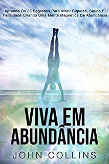 Livro Viva Em Abundância: Aprenda Os 25 Segredos Para Atrair Riqueza, Saúde E Felicidade Criando Uma Mente Magnética De Abundância