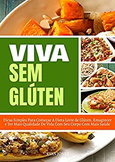 Livro Viva Sem Glúten: Dicas Simples Para Começar A Dieta Livre De Glúten, Emagrecer E Ter Mais Qualidade De Vida Com Seu Corpo Com Mais Saúde
