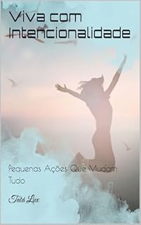 Viva com Intencionalidade: Pequenas Ações Que Mudam Tudo