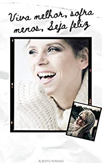 Livro Viva melhor, Sofra menos, Seja feliz (AUTO-AJUDA E DESENVOLVIMENTO PESSOAL Livro 34)