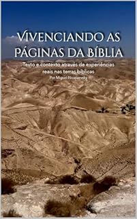 Vivenciando as Páginas da Bíblia: Texto e contexto através de experiências reais nas terras bíblicas Por Miguel Nicolaevsky