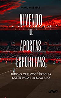 Vivendo de Apostas Esportivas: Tudo o que você precisa saber para ter sucesso